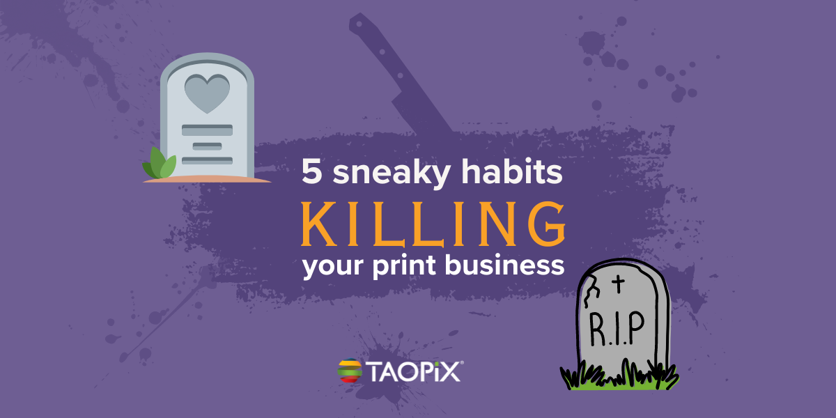 sneaky bad habits which will be impacting your print business